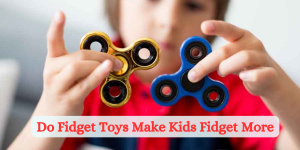 Do Fidget Toys Make Kids Fidget More