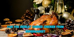 Can You Reheat Cooked Chicken from the Supermarket